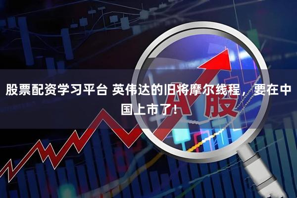 股票配资学习平台 英伟达的旧将摩尔线程，要在中国上市了！