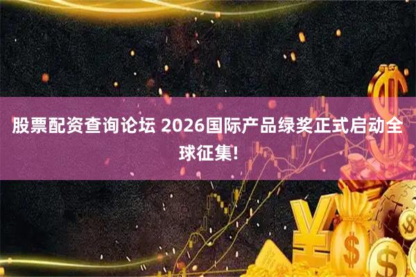 股票配资查询论坛 2026国际产品绿奖正式启动全球征集!