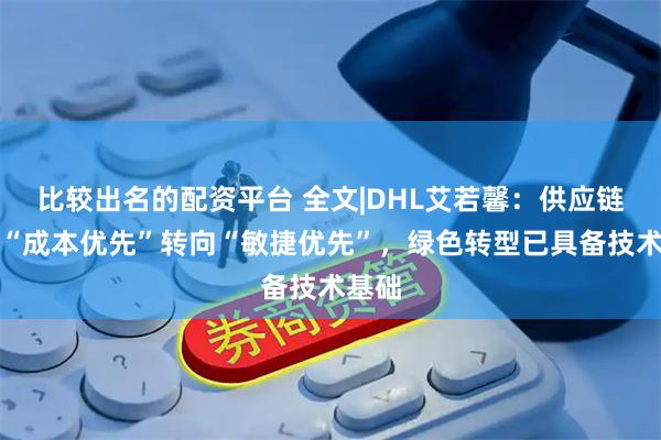 比较出名的配资平台 全文|DHL艾若馨：供应链应从“成本优先”转向“敏捷优先”，绿色转型已具备技术基础